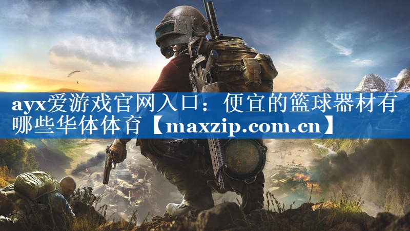 ayx爱游戏官网入口：便宜的篮球器材有哪些华体体育
