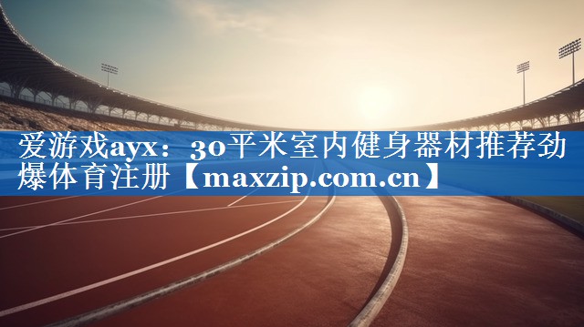 爱游戏ayx：30平米室内健身器材推荐劲爆体育注册