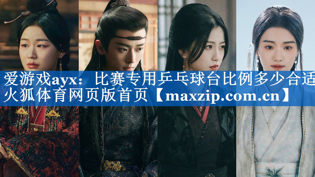 爱游戏ayx：比赛专用乒乓球台比例多少合适火狐体育网页版首页