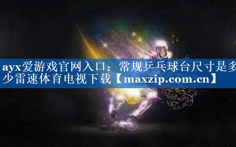 ayx爱游戏官网入口：常规乒乓球台尺寸是多少雷速体育电视下载