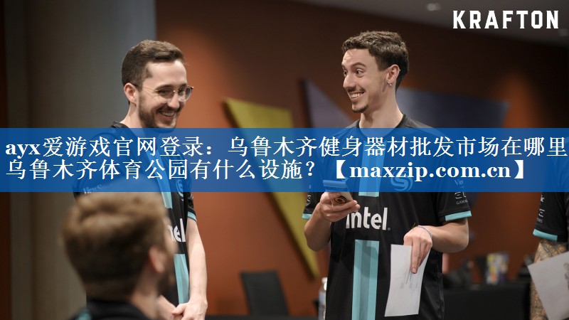 ayx爱游戏官网登录：乌鲁木齐健身器材批发市场在哪里,乌鲁木齐体育公园有什么设施？