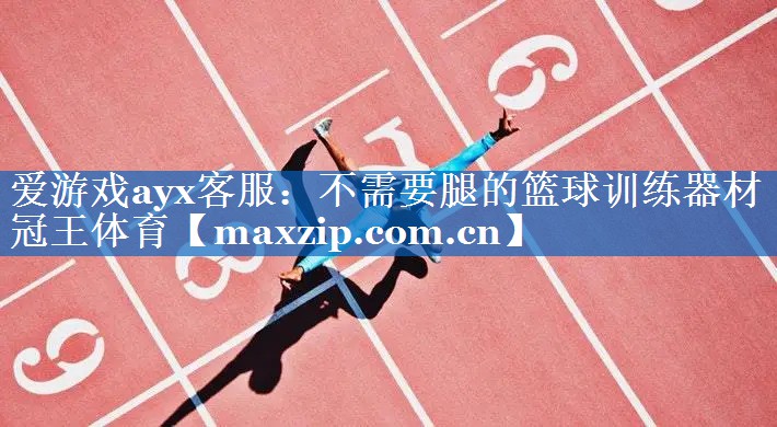 爱游戏ayx客服：不需要腿的篮球训练器材冠王体育