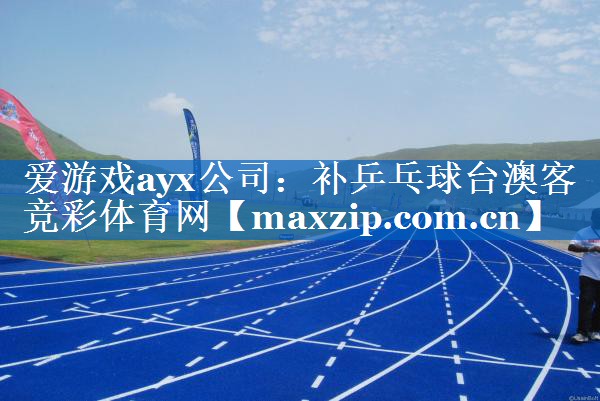 爱游戏ayx公司：补乒乓球台澳客竞彩体育网