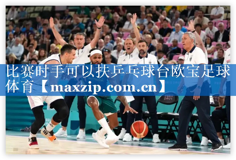 比赛时手可以扶乒乓球台欧宝足球体育