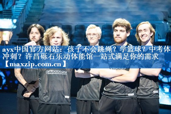 ayx中国官方网站：孩子不会跳绳？学篮球？中考体育冲刺？许昌砾石乐动体能馆一站式满足你的需求