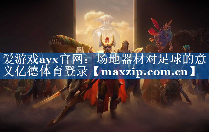 爱游戏ayx官网：场地器材对足球的意义亿德体育登录