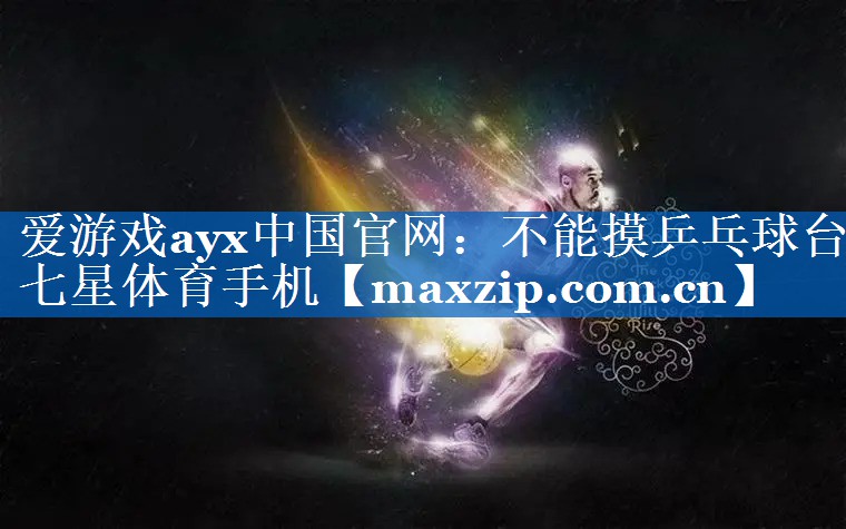 爱游戏ayx中国官网：不能摸乒乓球台七星体育手机