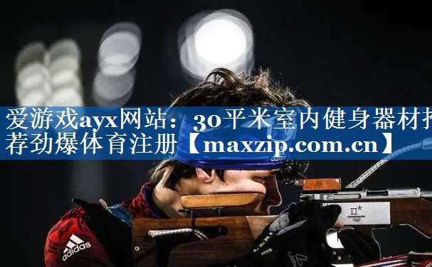 爱游戏ayx网站：30平米室内健身器材推荐劲爆体育注册