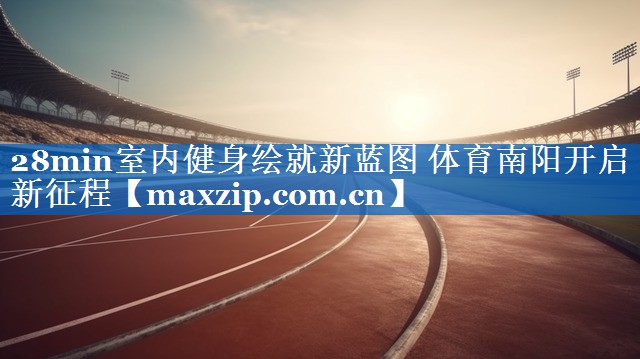 28min室内健身绘就新蓝图 体育南阳开启新征程