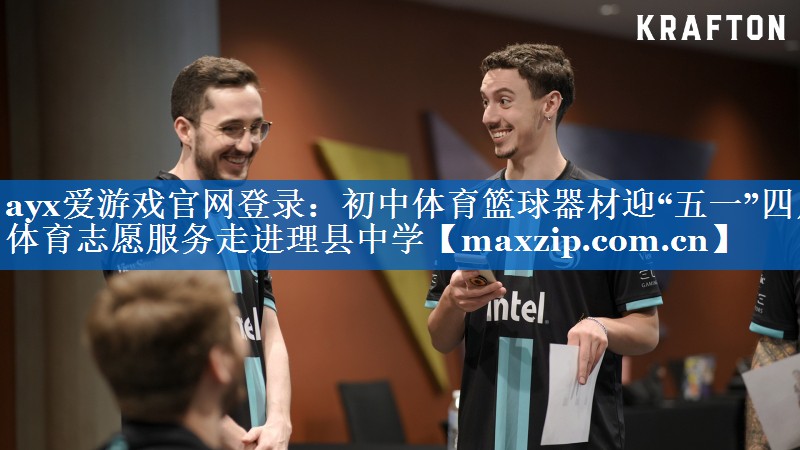 ayx爱游戏官网登录：初中体育篮球器材迎“五一”四川体育志愿服务走进理县中学
