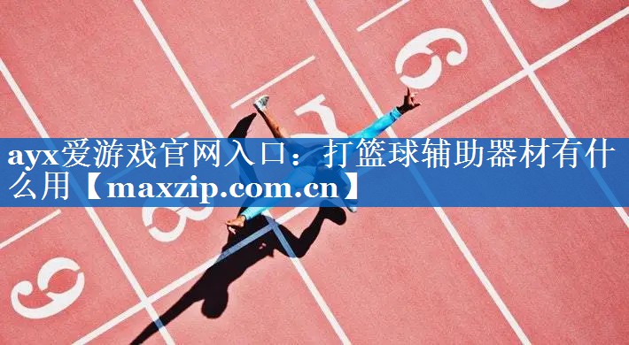 ayx爱游戏官网入口：打篮球辅助器材有什么用