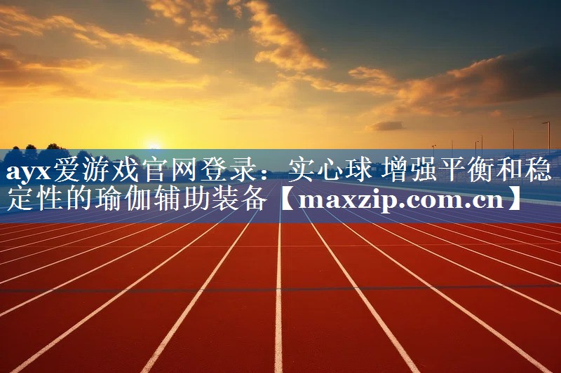 ayx爱游戏官网登录：实心球 增强平衡和稳定性的瑜伽辅助装备