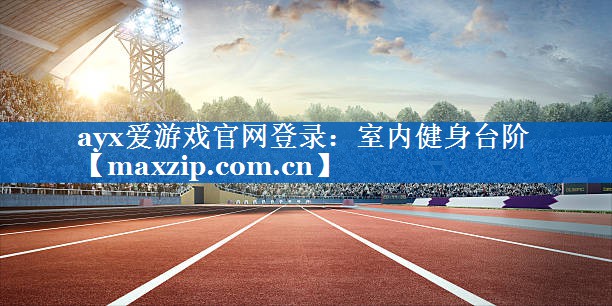 ayx爱游戏官网登录：室内健身台阶