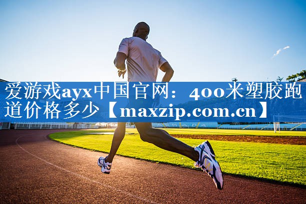 爱游戏ayx中国官网：400米塑胶跑道价格多少