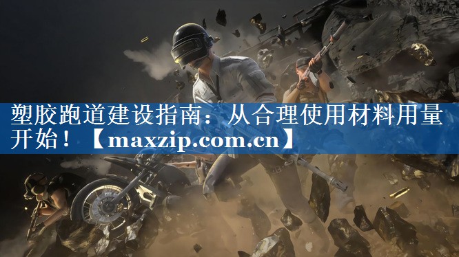 塑胶跑道建设指南：从合理使用材料用量开始！