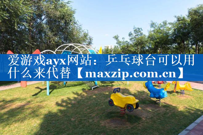 爱游戏ayx网站：乒乓球台可以用什么来代替