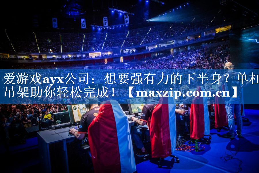 爱游戏ayx公司：想要强有力的下半身？单杠吊架助你轻松完成！
