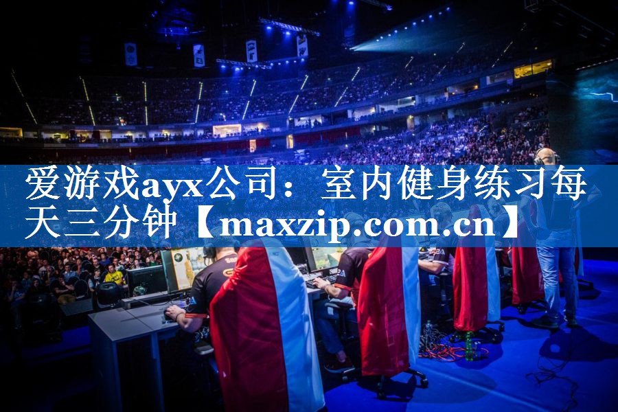 爱游戏ayx公司：室内健身练习每天三分钟