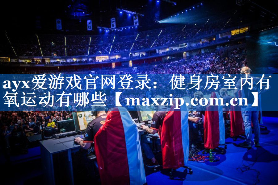 ayx爱游戏官网登录：健身房室内有氧运动有哪些