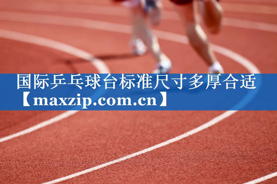 国际乒乓球台标准尺寸多厚合适