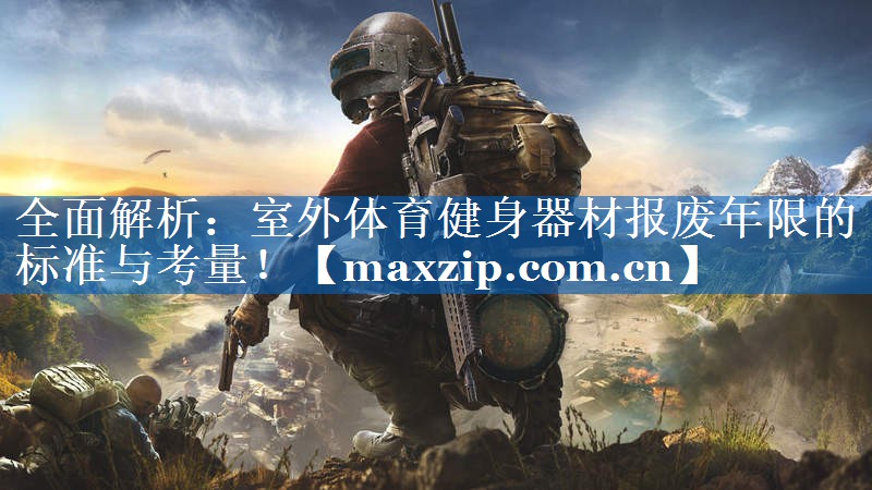 全面解析：室外体育健身器材报废年限的标准与考量！