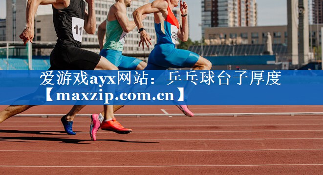 爱游戏ayx网站：乒乓球台子厚度
