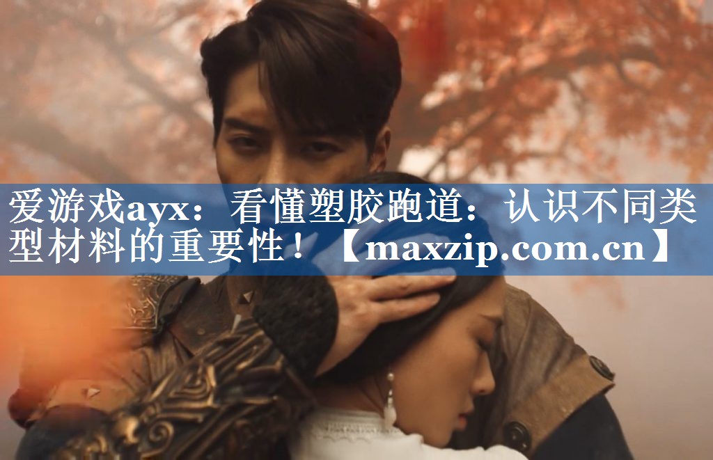 爱游戏ayx：看懂塑胶跑道：认识不同类型材料的重要性！
