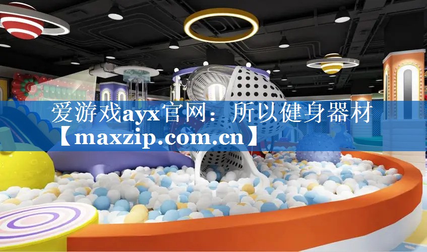 爱游戏ayx官网：所以健身器材