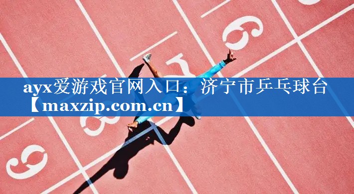 ayx爱游戏官网入口：济宁市乒乓球台
