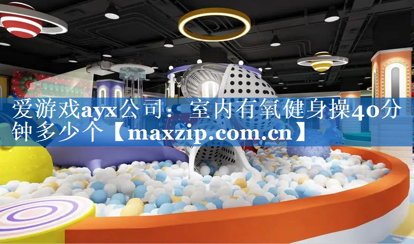 爱游戏ayx公司：室内有氧健身操40分钟多少个