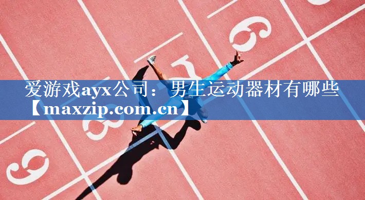 爱游戏ayx公司：男生运动器材有哪些