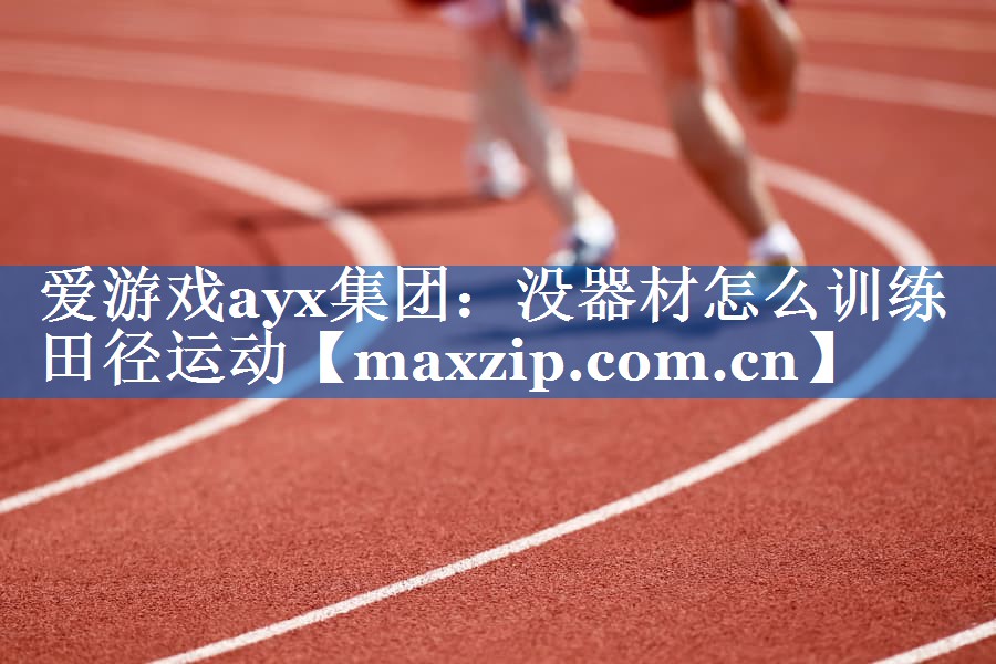 爱游戏ayx集团：没器材怎么训练田径运动
