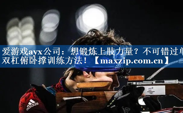 爱游戏ayx公司：想锻炼上肢力量？不可错过单双杠俯卧撑训练方法！