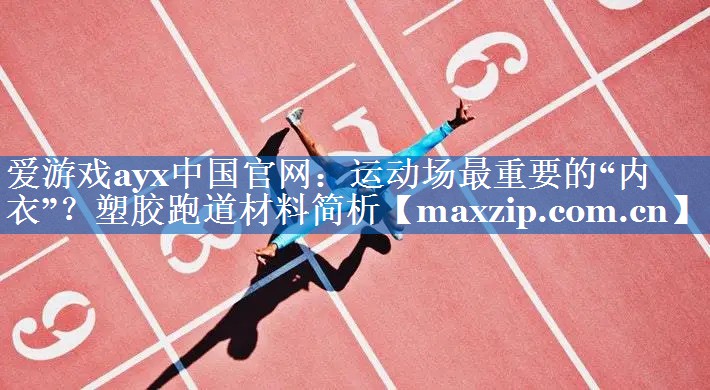 爱游戏ayx中国官网：运动场最重要的“内衣”？塑胶跑道材料简析