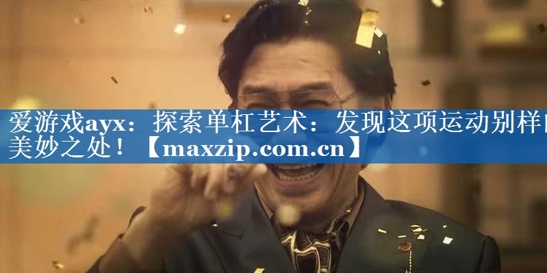 探索单杠艺术：发现这项运动别样的美妙之处！