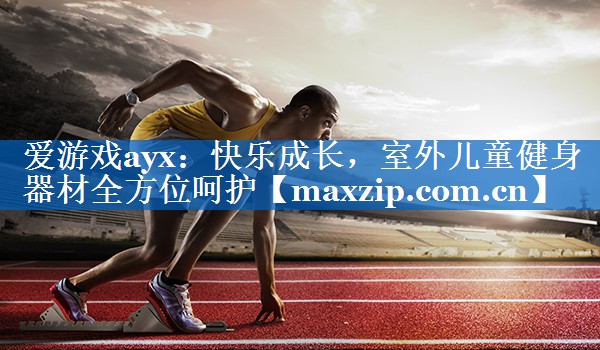 快乐成长,室外儿童健身器材全方位呵护 快乐成长,室外儿童健身器材全方位呵护