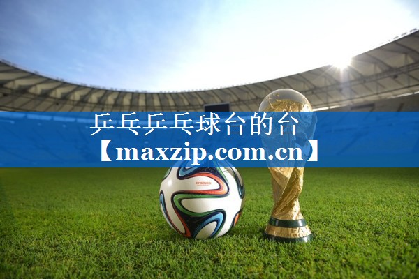 乒乓乒乓球台的台 乒乓乒乓球台的台
