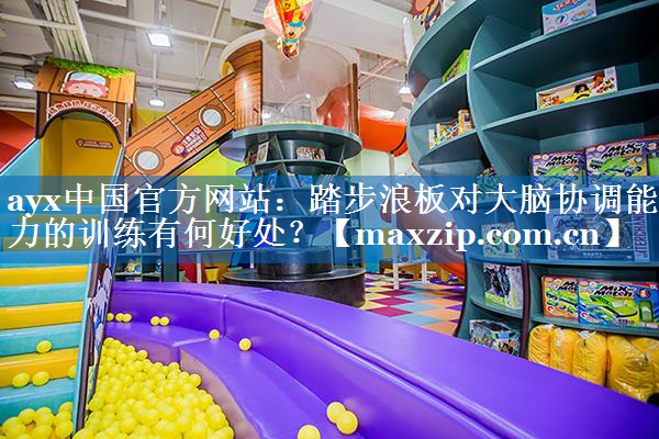 踏步浪板对大脑协调能力的训练有何好处? 踏步浪板对大脑协调能力的训练有何好处?