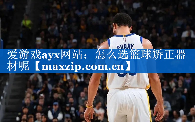 怎么选篮球矫正器材呢 怎么选篮球矫正器材呢
