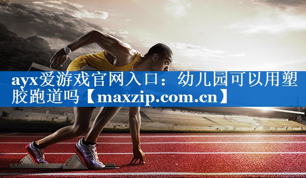 幼儿园可以用塑胶跑道吗 幼儿园可以用塑胶跑道吗