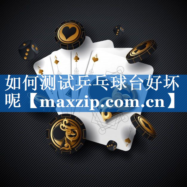 如何测试乒乓球台好坏呢 如何测试乒乓球台好坏呢