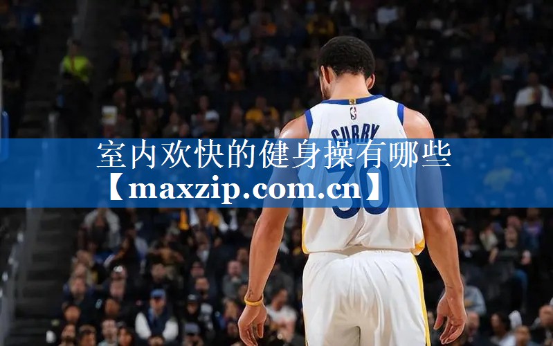室内欢快的健身操有哪些 室内欢快的健身操有哪些