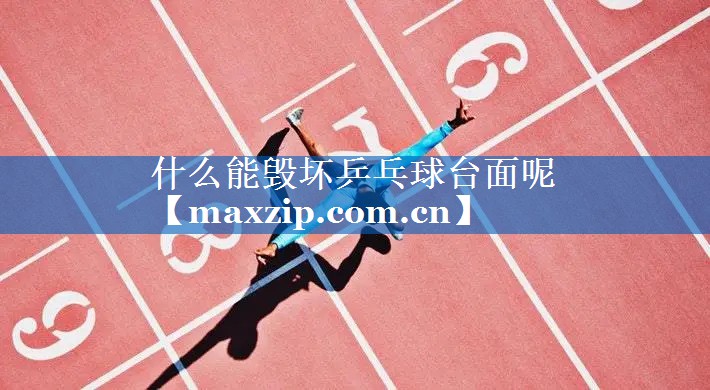 什么能毁坏乒乓球台面呢 什么能毁坏乒乓球台面呢