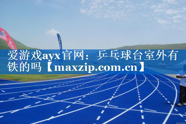 乒乓球台室外有铁的吗 乒乓球台室外有铁的吗