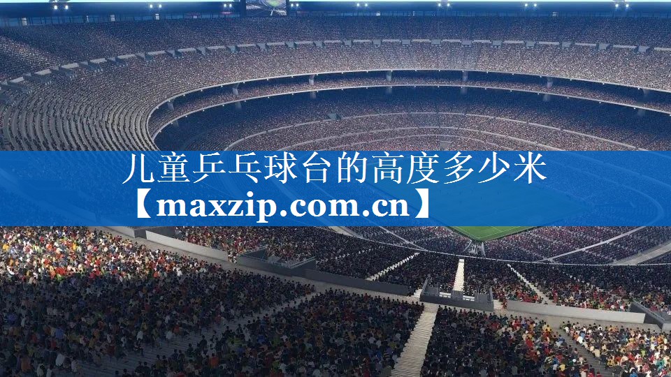 儿童乒乓球台的高度多少米 儿童乒乓球台的高度多少米
