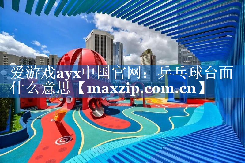 乒乓球台面什么意思 乒乓球台面什么意思