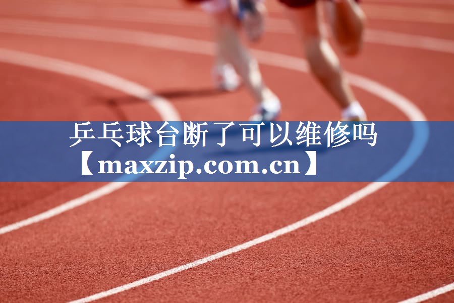 乒乓球台断了可以维修吗 乒乓球台断了可以维修吗