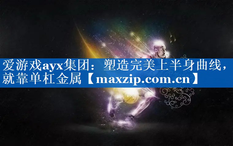 塑造完美上半身曲线,就靠单杠金属 塑造完美上半身曲线,就靠单杠金属