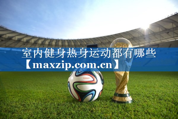 室内健身热身运动都有哪些 室内健身热身运动都有哪些