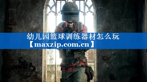 幼儿园篮球训练器材怎么玩 幼儿园篮球训练器材怎么玩